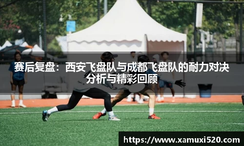 赛后复盘：西安飞盘队与成都飞盘队的耐力对决分析与精彩回顾