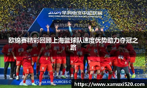 欧锦赛精彩回顾上海篮球队速度优势助力夺冠之路