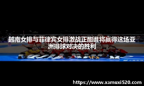 越南女排与菲律宾女排激战正酣谁将赢得这场亚洲排球对决的胜利