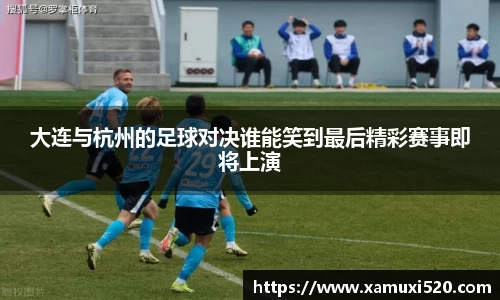 大连与杭州的足球对决谁能笑到最后精彩赛事即将上演