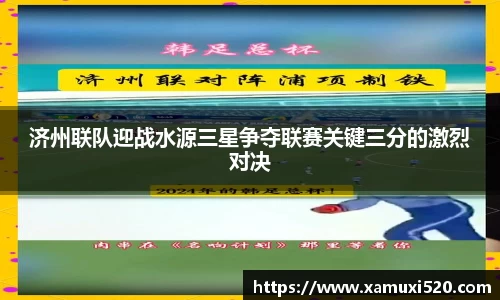 济州联队迎战水源三星争夺联赛关键三分的激烈对决